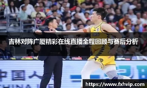 吉林对阵广厦精彩在线直播全程回顾与赛后分析
