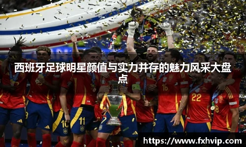 西班牙足球明星颜值与实力并存的魅力风采大盘点