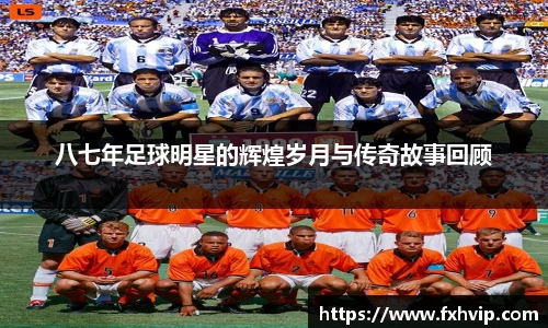 八七年足球明星的辉煌岁月与传奇故事回顾
