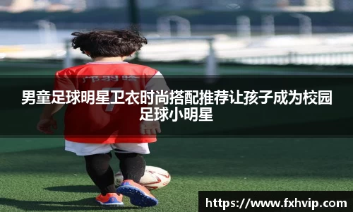 男童足球明星卫衣时尚搭配推荐让孩子成为校园足球小明星