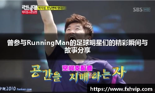 曾参与RunningMan的足球明星们的精彩瞬间与故事分享